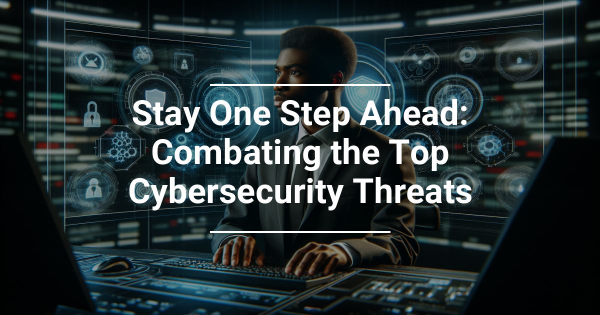 Combating the Top Cybersecurity Threats