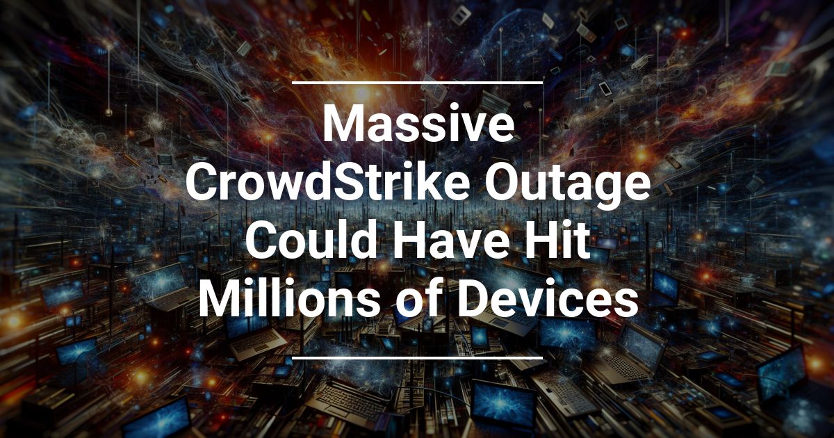 CrowdStrike Outage Hit Millions of Devices